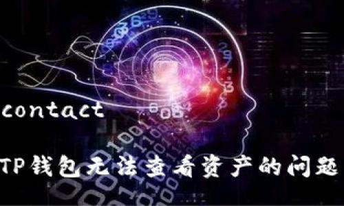 contact/contact

如何解决TP钱包无法查看资产的问题：全面指南
