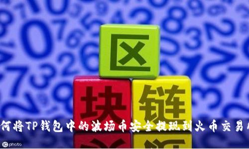 如何将TP钱包中的波场币安全提现到火币交易所？