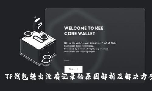 : TP钱包转出没有记录的原因解析及解决方案