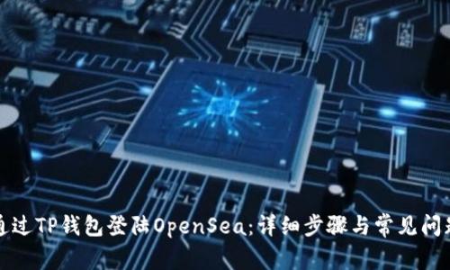 如何通过TP钱包登陆OpenSea：详细步骤与常见问题解答