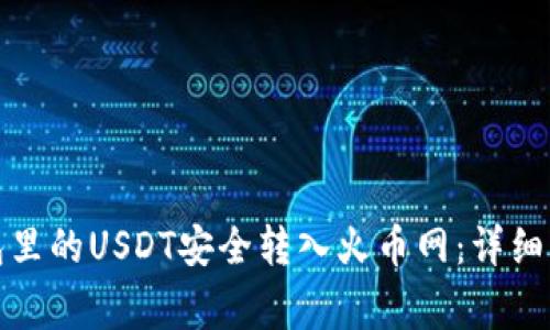 : 如何将TP钱包里的USDT安全转入火币网：详细步骤与注意事项