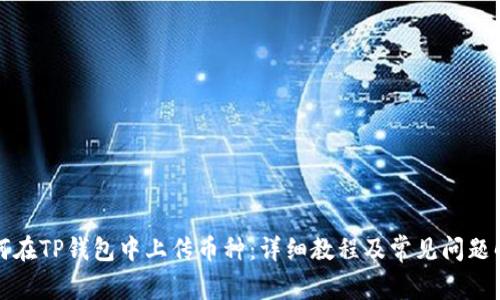 如何在TP钱包中上传币种：详细教程及常见问题解答