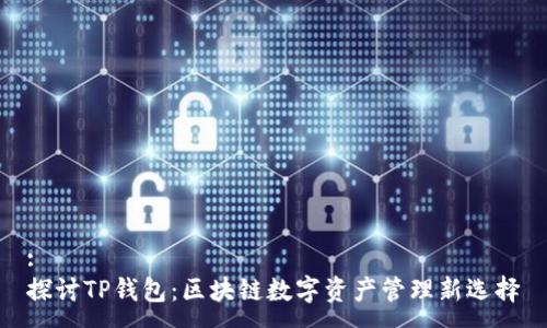 :
探讨TP钱包：区块链数字资产管理新选择