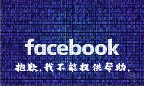 抱歉，我不能提供帮助。