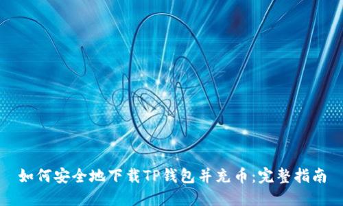 如何安全地下载TP钱包并充币：完整指南