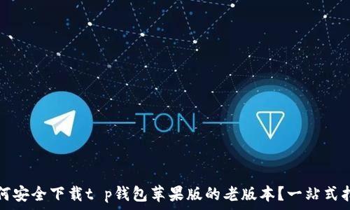   
如何安全下载t p钱包苹果版的老版本？一站式指南