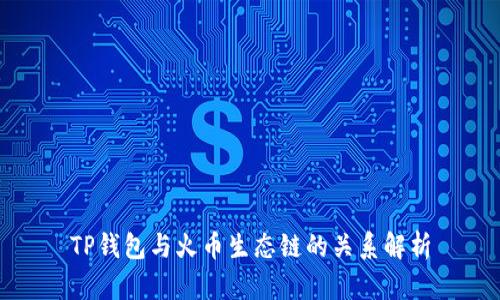 TP钱包与火币生态链的关系解析