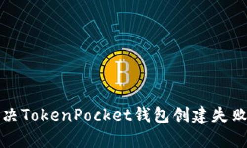 如何解决TokenPocket钱包创建失败的问题