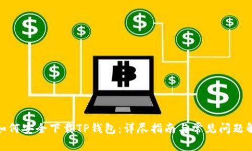 : 如何安全下载TP钱包：详尽指南与常见问题解答