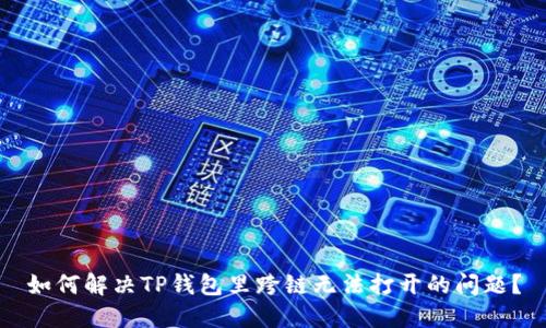 如何解决TP钱包里跨链无法打开的问题？
