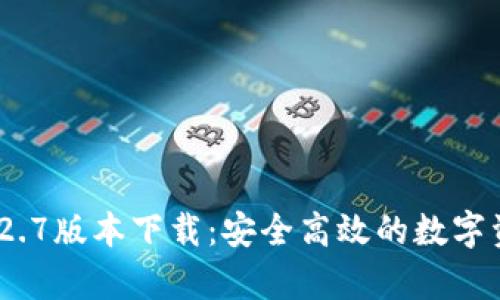 : t p钱包1.2.7版本下载：安全高效的数字资产管理工具