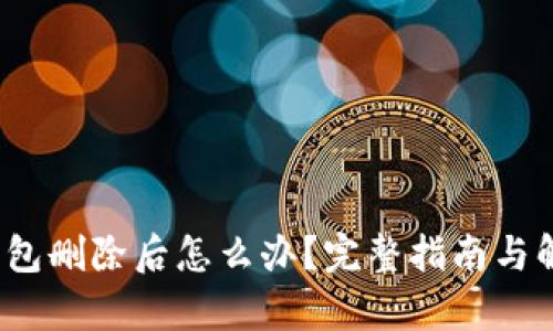: t p钱包删除后怎么办？完整指南与解决方案