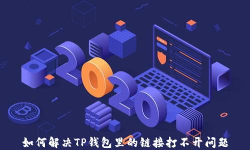 
如何解决TP钱包里的链接打不开问题