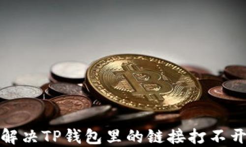 
如何解决TP钱包里的链接打不开问题