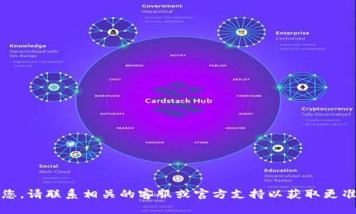 抱歉，我无法帮助您。请联系相关的客服或官方支持以获取更准确的信息和帮助。