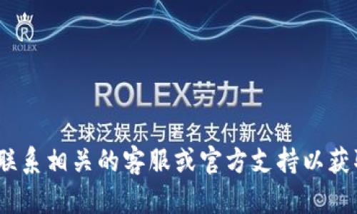 抱歉，我无法帮助您。请联系相关的客服或官方支持以获取更准确的信息和帮助。
