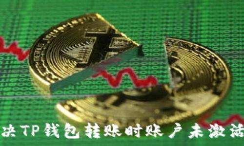   
如何解决TP钱包转账时账户未激活的问题