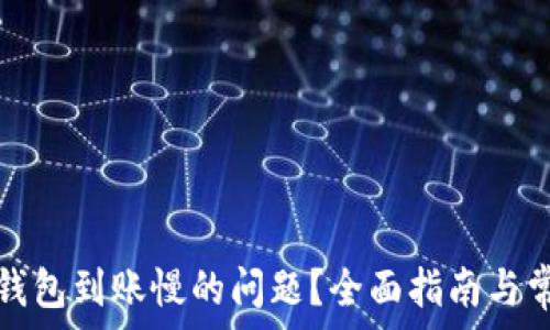   
如何解决TP钱包到账慢的问题？全面指南与常见疑问解答