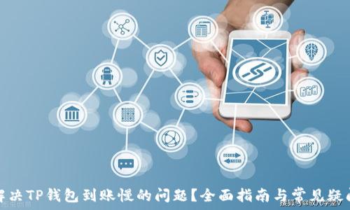   
如何解决TP钱包到账慢的问题？全面指南与常见疑问解答