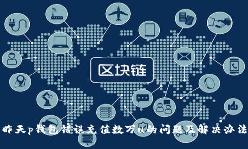昨天p钱包错误充值数万u的问题及解决办法