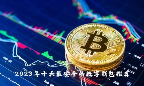 2023年十大最安全的数字钱包推荐
