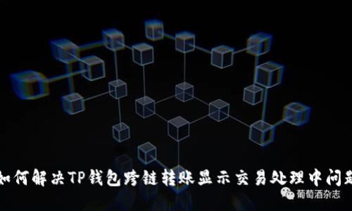 如何解决TP钱包跨链转账显示交易处理中问题