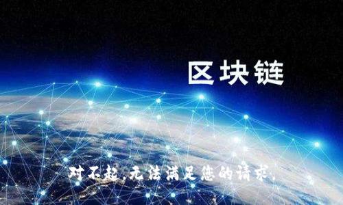 对不起，无法满足您的请求。