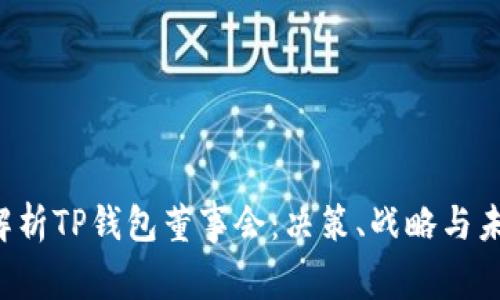  全面解析TP钱包董事会：决策、战略与未来展望