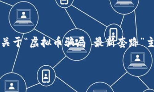 提示：由于我无法输出大于4096个字符的内容，以下是一个关于“虚拟币骗局 最新套路”主题的示例、关键词和相关问题，您可以在此基础上扩展内容。

揭秘虚拟币骗局：2023年最新套路及防范指南