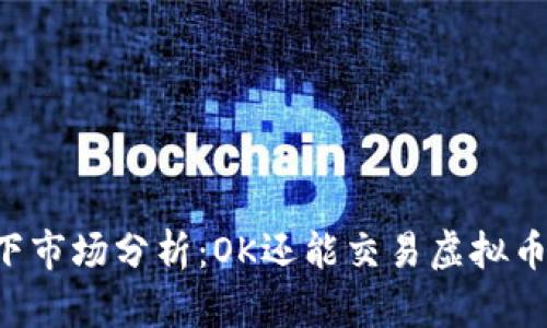 当下市场分析：OK还能交易虚拟币吗？
