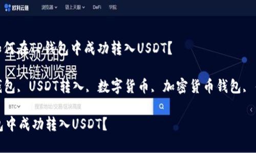 用户需求: 如何在TP钱包中成功转入USDT？

关键词: TP钱包, USDT转入, 数字货币, 加密货币钱包, 钱包操作指南

如何在TP钱包中成功转入USDT？