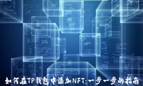 
如何在TP钱包中添加NFT：一步一步的指南
