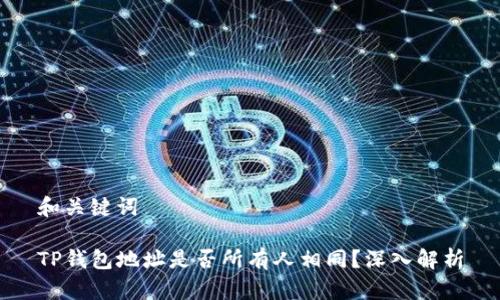 和关键词

TP钱包地址是否所有人相同？深入解析