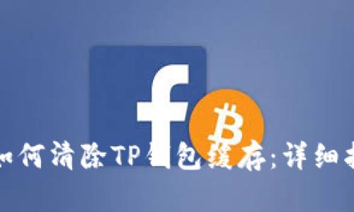 : 如何清除TP钱包缓存：详细指南