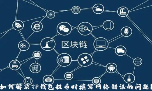 
如何解决TP钱包提币时填写网络错误的问题？