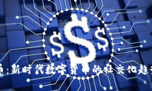 社交型虚拟币：新时代数字货币的社交化趋势与技术分析