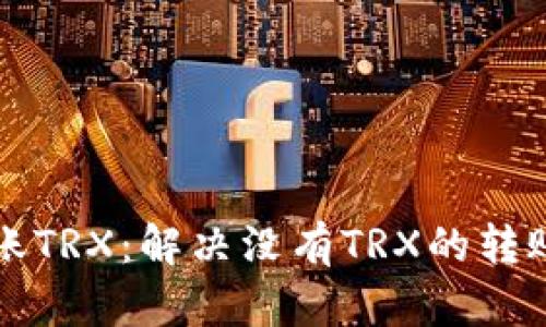 TP钱包中如何转账TRX：解决没有TRX的转账问题的详细指南