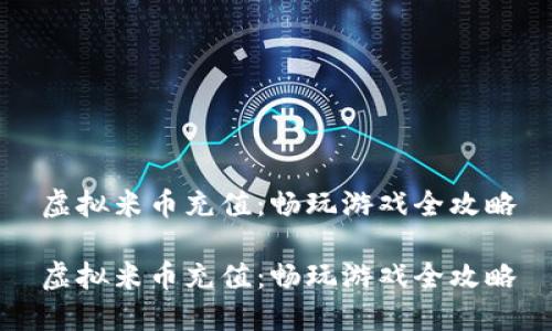 虚拟米币充值：畅玩游戏全攻略

虚拟米币充值：畅玩游戏全攻略