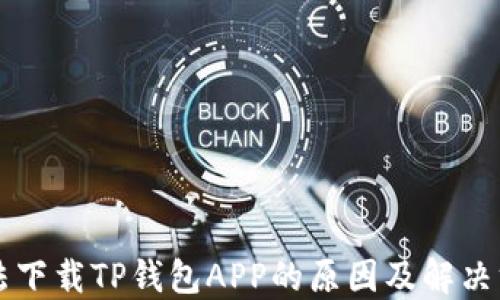 
无法下载TP钱包APP的原因及解决方法