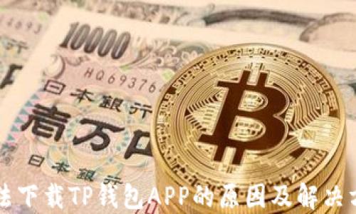 
无法下载TP钱包APP的原因及解决方法