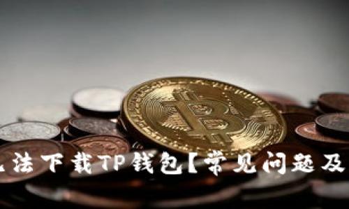 为什么无法下载TP钱包？常见问题及解决方法
