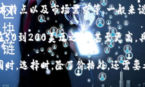 关于“TP”的价格并没有一个固定的答案，因为它的价格通常取决于多个因素，包括的品牌、功能、技术特点以及市场需求等。一般来说，TP可能是指一种数字货币，例如用于管理和存储加密货币的一种软件或硬件设备。

在市场上，数字货币的价格区间非常广泛，您可以找到一些免费的软件，或者一些硬件价格可能会在50到200美元之间，甚至更高，具体取决于产品的安全性、易用性和其他功能。

如果您具体指的是某个品牌的TP，建议您在相关的电商平台上进行查询，以获取最新的价格信息。同时，选择时，除了价格外，还需要考虑其安全性、用户评价以及售后服务等多方面的因素，以确保您购买到的是符合自己需求的产品。