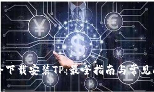 如何安全下载安装TP：最全指南与常见问题解析