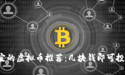 2023年最便宜的虚拟币推荐：几块钱即可投资的数字资产